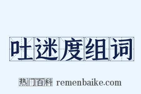 吐迷度组词是什么意思的图片